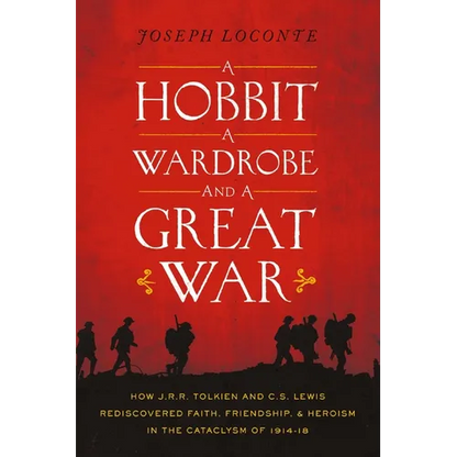 A Hobbit, a Wardrobe, and a Great War: How J.R.R. Tolkien and C.S. Lewis Rediscovered Faith, Friendship, and Heroism in the Cataclysm of 1914-1918