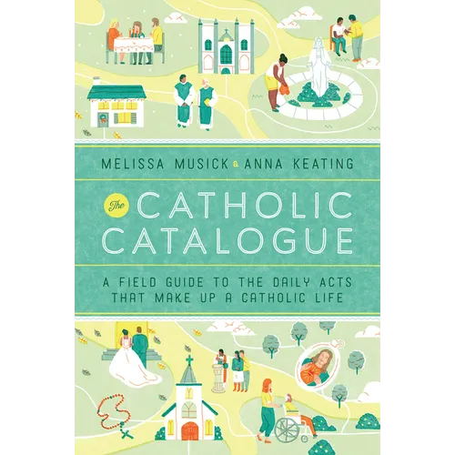 The Catholic Catalogue: A Field Guide to the Daily Acts That Make Up a Catholic Life